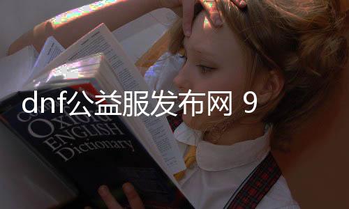 dnf公益服发布网 90下载（dnf95公益服发布网）