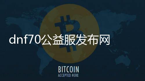 dnf70公益服发布网搭建教程,如何搭建dnf70公益服发布网